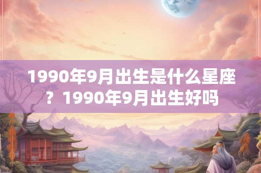 1990年9月出生是什么星座？1990年9月出生好吗