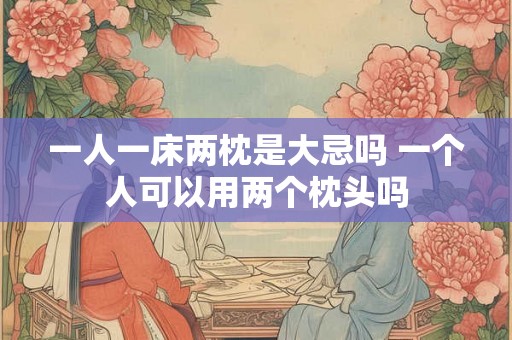 一人一床两枕是大忌吗 一个人可以用两个枕头吗