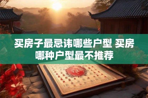 买房子最忌讳哪些户型 买房哪种户型最不推荐