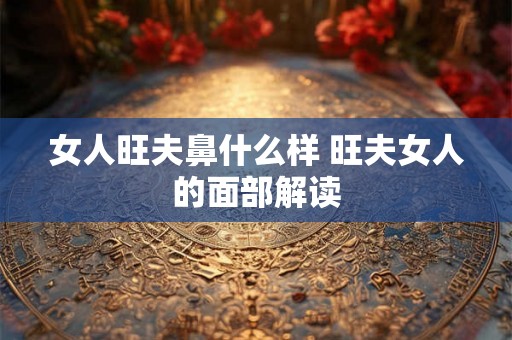 女人旺夫鼻什么样 旺夫女人的面部解读