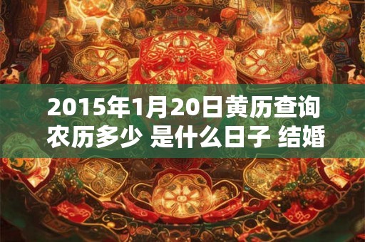 2015年1月20日黄历查询 农历多少 是什么日子 结婚吉时