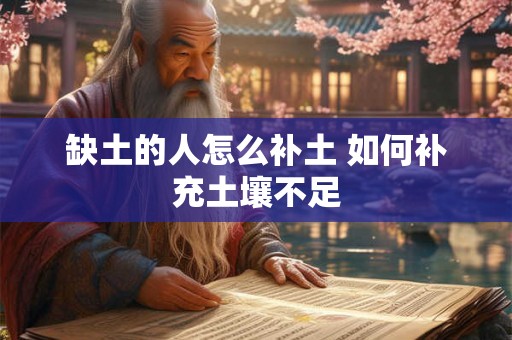 缺土的人怎么补土 如何补充土壤不足 缺土的人怎么补土 如何补充土壤不足