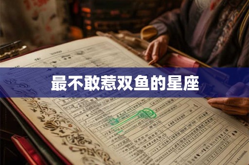 最不敢惹双鱼的星座
