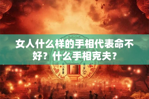 女人什么样的手相代表命不好？什么手相克夫？