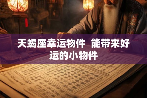 天蝎座幸运物件  能带来好运的小物件