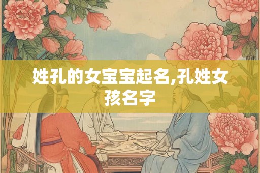 姓孔的女宝宝起名,孔姓女孩名字