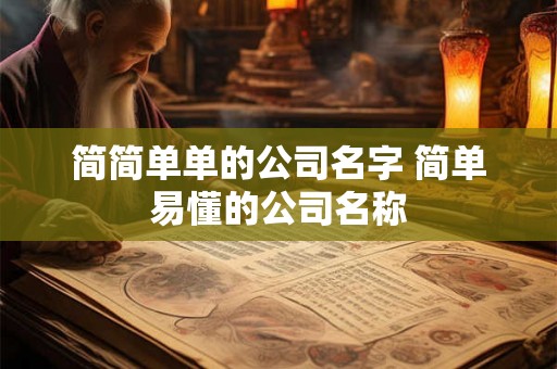 简简单单的公司名字 简单易懂的公司名称 简简单单的公司名字 简单易懂的公司名称