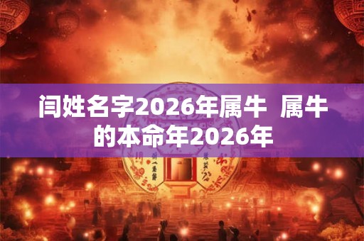 闫姓名字2026年属牛  属牛的本命年2026年