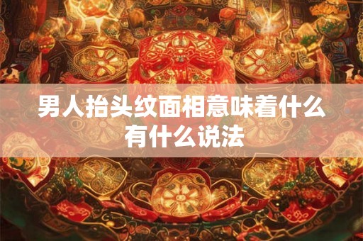 男人抬头纹面相意味着什么 有什么说法
