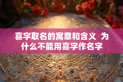 喜字取名的寓意和含义  为什么不能用喜字作名字