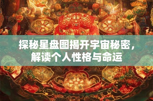 探秘星盘图揭开宇宙秘密，解读个人性格与命运