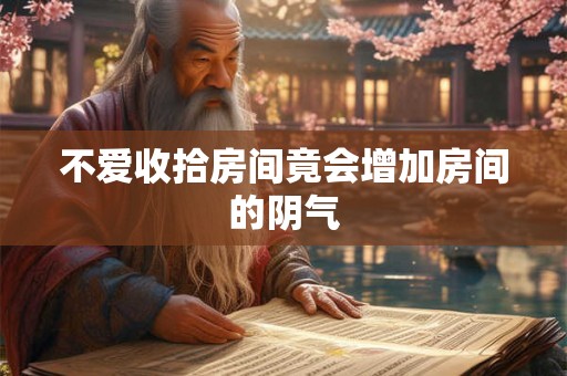不爱收拾房间竟会增加房间的阴气