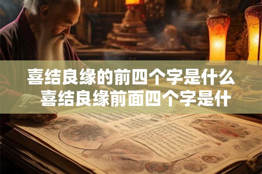 喜结良缘的前四个字是什么  喜结良缘前面四个字是什么意思