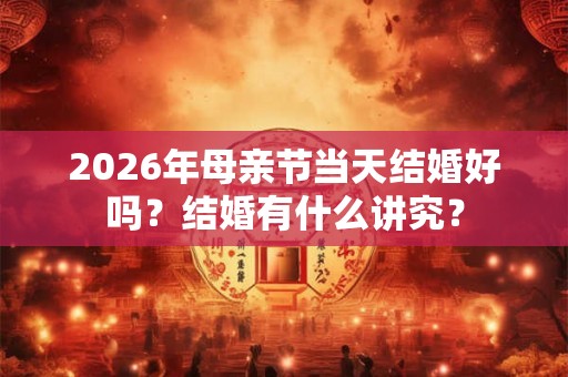 2026年母亲节当天结婚好吗？结婚有什么讲究？