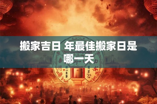 搬家吉日 年最佳搬家日是哪一天