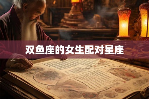双鱼座的女生配对星座