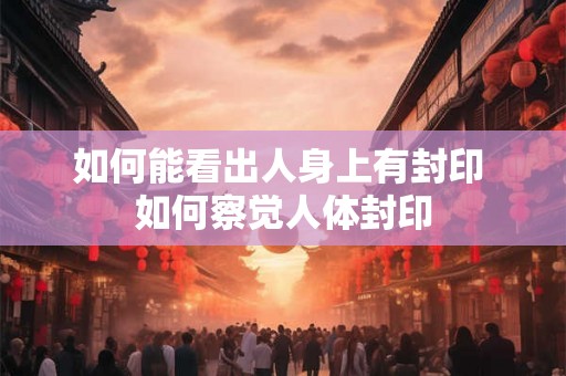 如何能看出人身上有封印 如何察觉人体封印