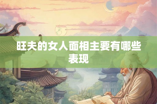 旺夫的女人面相主要有哪些表现