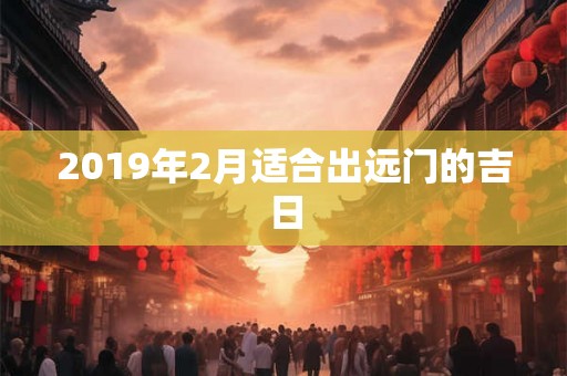 2019年2月适合出远门的吉日