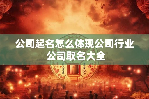 公司起名怎么体现公司行业 公司取名大全