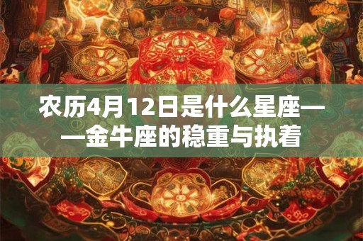农历4月12日是什么星座——金牛座的稳重与执着