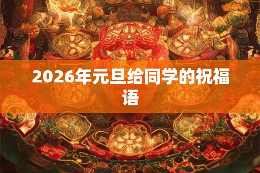 2026年元旦给同学的祝福语 2026年元旦给同学的祝福语