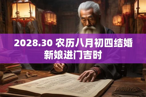 2028.30 农历八月初四结婚新娘进门吉时 2028.30 农历八月初四结婚新娘进门吉时
