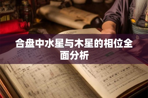 合盘中水星与木星的相位全面分析
