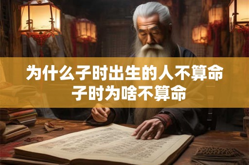 为什么子时出生的人不算命  子时为啥不算命