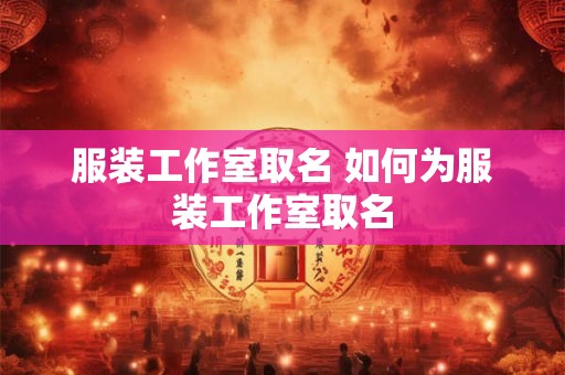 服装工作室取名 如何为服装工作室取名
