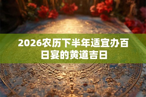 2026农历下半年适宜办百日宴的黄道吉日