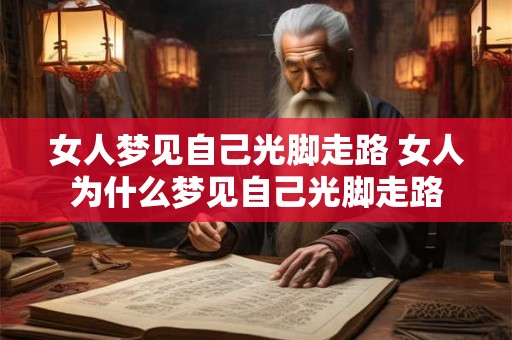 女人梦见自己光脚走路 女人为什么梦见自己光脚走路 女人梦见自己光脚走路 女人为什么梦见自己光脚走路