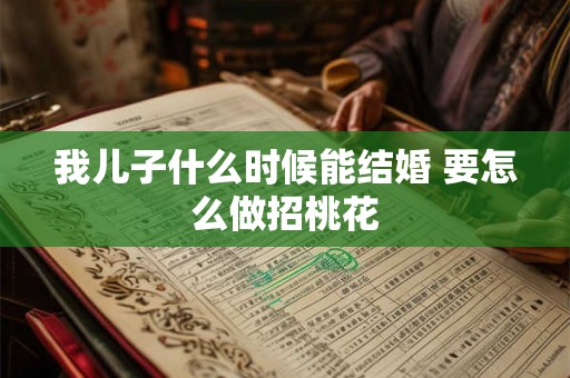 我儿子什么时候能结婚 要怎么做招桃花