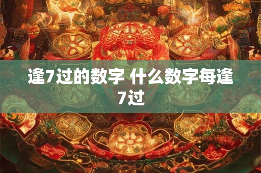 逢7过的数字 什么数字每逢7过