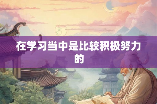 在学习当中是比较积极努力的