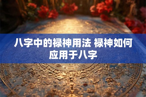 八字中的禄神用法 禄神如何应用于八字
