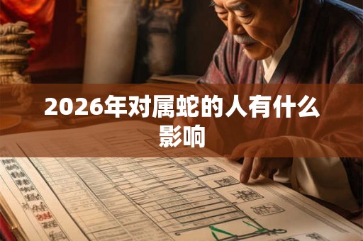 2026年对属蛇的人有什么影响