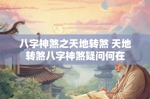 八字神煞之天地转煞 天地转煞八字神煞疑问何在