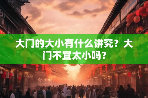 大门的大小有什么讲究？大门不宜太小吗？