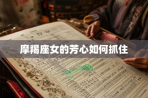 摩羯座女的芳心如何抓住 摩羯座女的芳心如何抓住