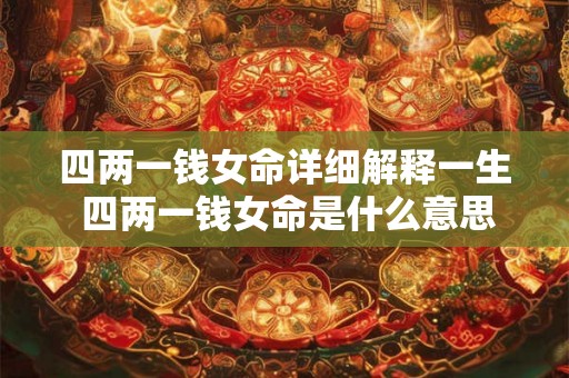四两一钱女命详细解释一生 四两一钱女命是什么意思能否详细解释一下她的一生 四两一钱女命详细解释一生 四两一钱女命是什么意思能否详细解释一下她的一生