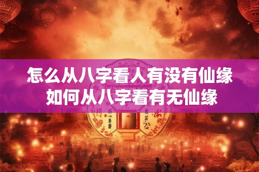 怎么从八字看人有没有仙缘 如何从八字看有无仙缘