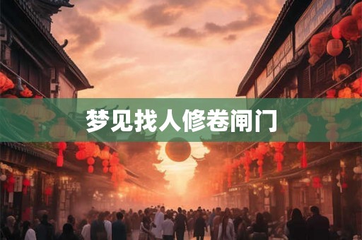 梦见找人修卷闸门 梦见找人修卷闸门