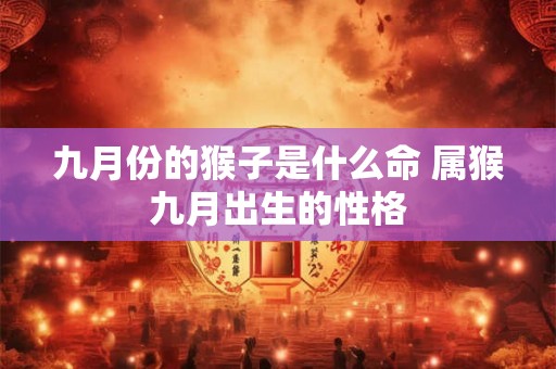 九月份的猴子是什么命 属猴九月出生的性格