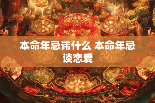 本命年忌讳什么 本命年忌谈恋爱