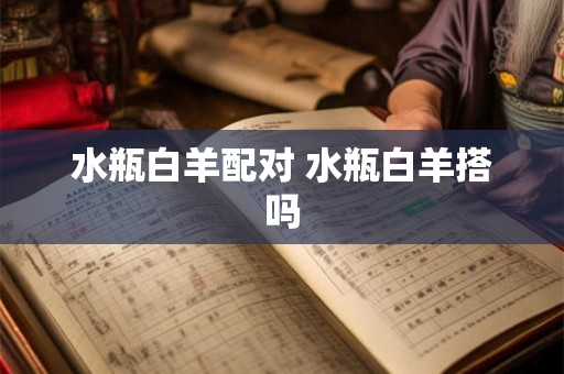水瓶白羊配对 水瓶白羊搭吗