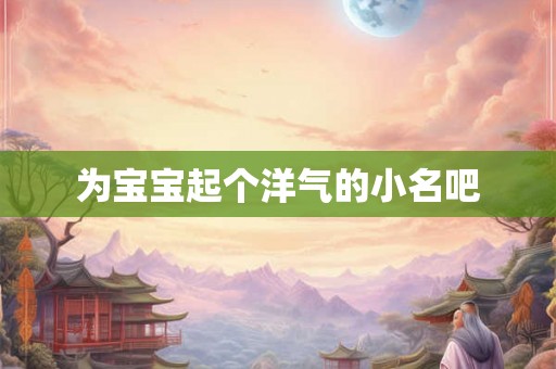 为宝宝起个洋气的小名吧