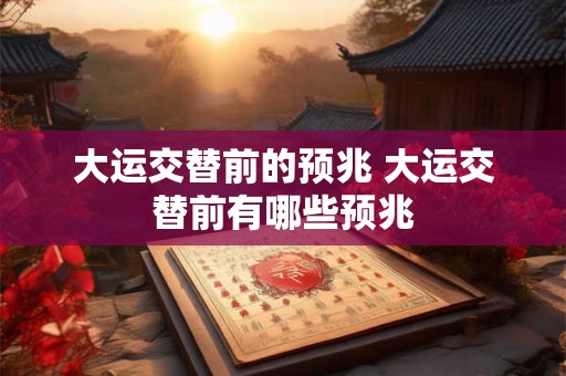 大运交替前的预兆 大运交替前有哪些预兆