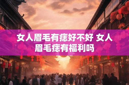 女人眉毛有痣好不好 女人眉毛痣有福利吗