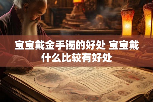 宝宝戴金手镯的好处 宝宝戴什么比较有好处